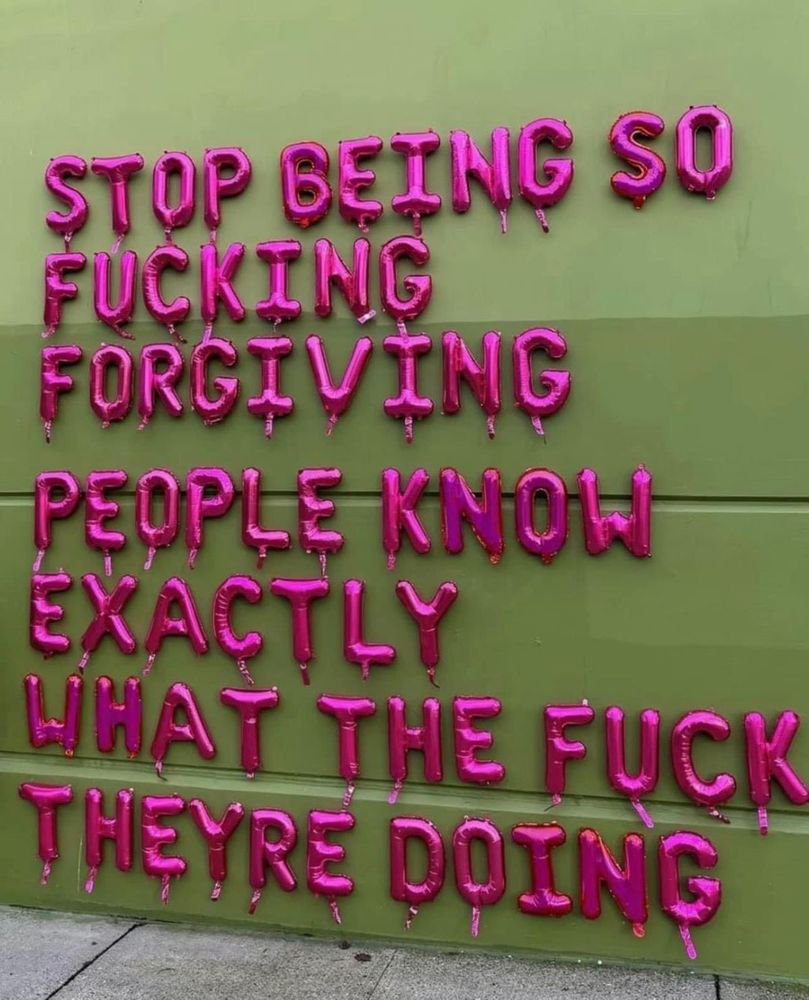 Stop being so fucking forgiving. People know exactly WTF they're doing.