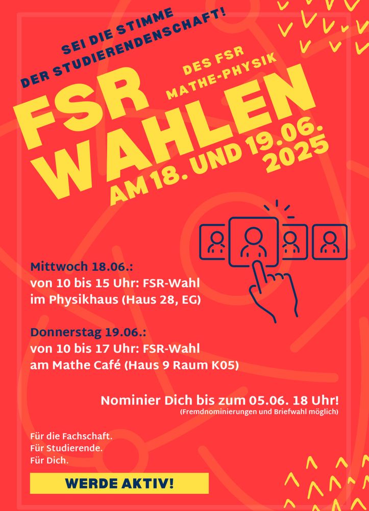 Sei die Stimme der Studierendschaft!
FSR Wahlen des FSR Mathe-Physik am 18. und 19.06.2025

Mittwoch 18.06.:
von 10 bis 15 Uhr: FSR-Wahl im Physikhaus (Haus 28, Erdgeschoss)
Donnerstag 19.06.:
von 10 bis 17 Uhr: FSR-Wahl am Mathe Cafe (Haus 9 Raum K05)

Nominiere dich bis zum 05.06 18Uhr (Fremdnominierung und Briefwahl möglich)

Für die Fachschaft.
Für Studierende.
Für Dich.
Werde Aktiv!
