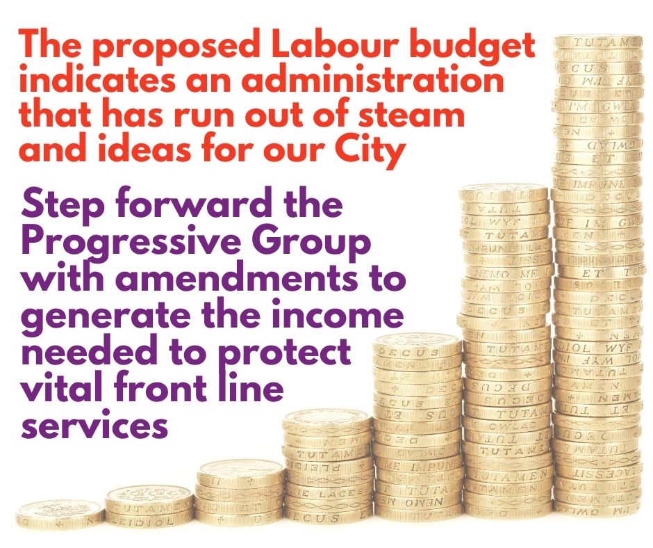 A graphic showing a pile of coins and quote: The proposed Labour budget indicates an administration that has run out of steam and ideas for our city.
Step forward the Progressive Group with ammendments to generate the income needed to protect vital front line services. 