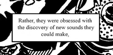 Graphic states "Rather, they were obsessed with the discovery of new sounds they could make," 