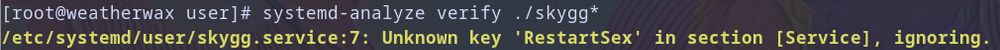 [root@weatherwax user]# systemd-analyze verify ./skygg*
/etc/systemd/user/skygg.service:7: Uknown key 'RestartSex' in section [Service], ignoring.