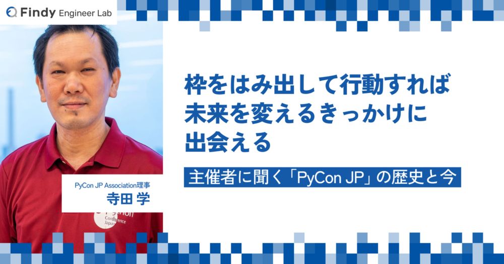 枠をはみ出して行動すれば、未来を変えるきっかけに出会える。Pythonのカンファレンス『PyCon JP』主催者インタビュー - Findy Engineer Lab