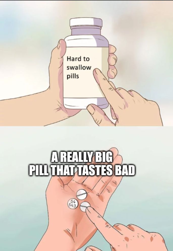 "Hard to swallow pills" meme and the pills are labeled "a really big pill that tastes bad"