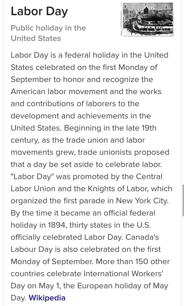 Labor Day Public holiday in the United States Labor Day is a federal holiday in the United States celebrated on the first Monday of September to honor and recognize the American labor movement and the works and contributions of laborers to the development and achievements in the United States. Beginning in the late 19th century, as the trade union and labor movements grew, trade unionists proposed that a day be set aside to celebrate labor. 