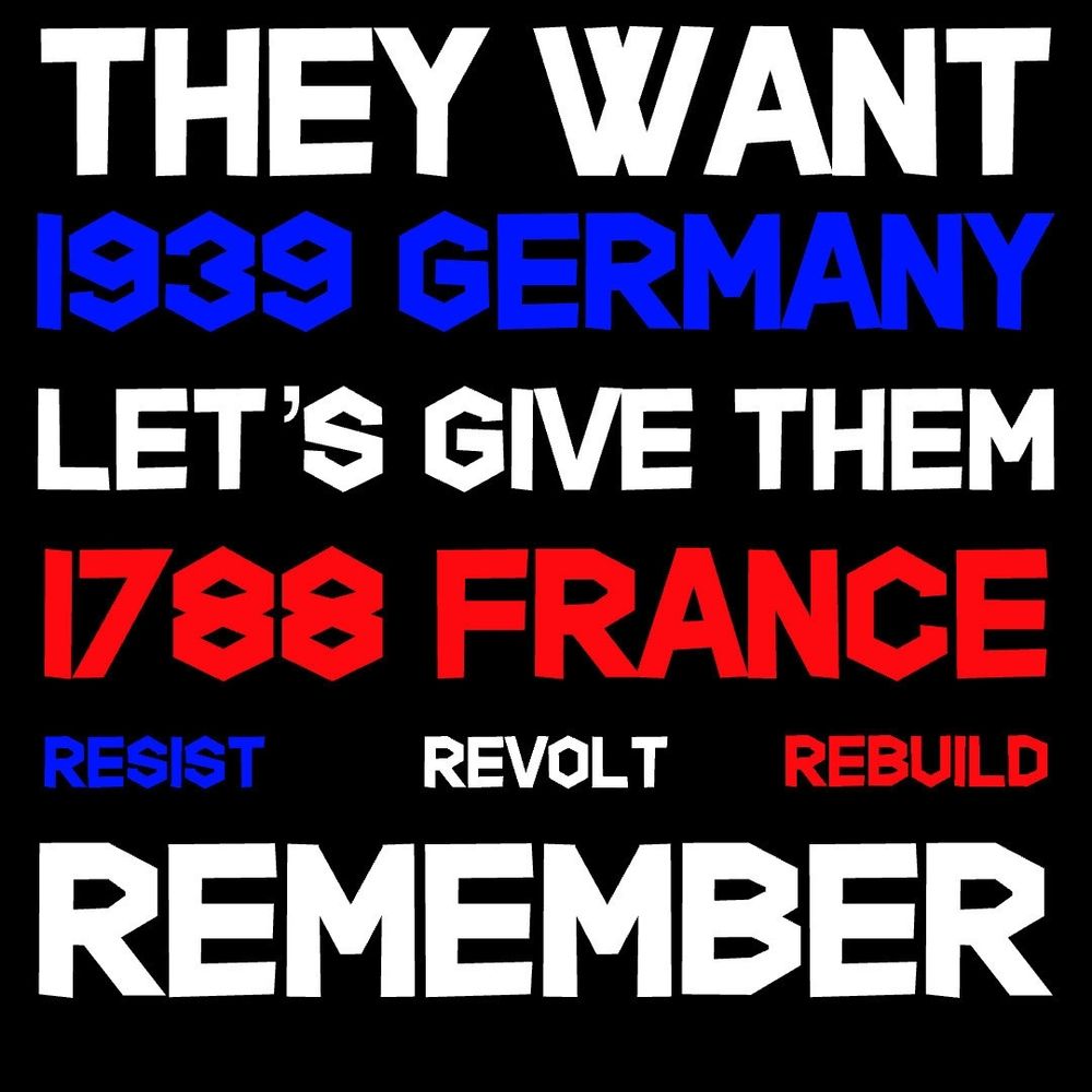 THEY WANT 1939 GERMANY LET'S GIVE THEM 1788 FRANCE RESIST REVOLT REBUILD REMEMBER 