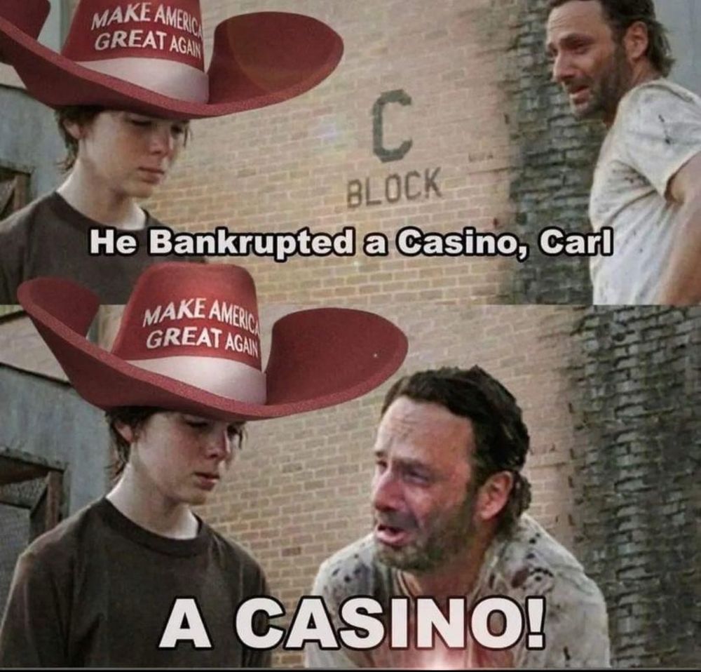 A meme from the TV series The walking Dead where the character of Rick Grimes is pleading with his son Carl outside of a hospital. Rick Grimes is a middle-aged man with brown hair and a stubbly beard covered in blood spatter pleading to his son Carl who looks towards the ground wearing a brown t-shirt. In the meme of large red cowboy hat that says make America great again has been photoshopped onto Carl's head. The text makes it appear as if Rick Grimes is saying he bankrupted a casino Carl, a casino!