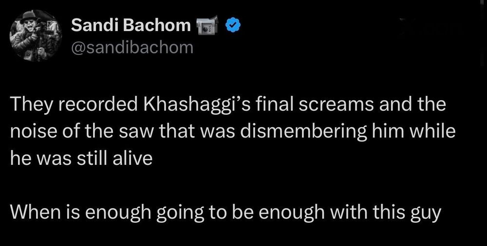 Sandi Bachom @sandibachom
They recorded Khashaggi's final screams and the noise of the SaW that was dismembering him while he was still alive

When is enough going to be enough with this guy