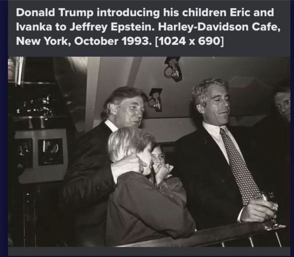 Donald Trump introducing his children Eric and Ivanka to Jeffrey Epstein. Harley-Davidson Cafe, New York, October 1993. [1024 x 690]