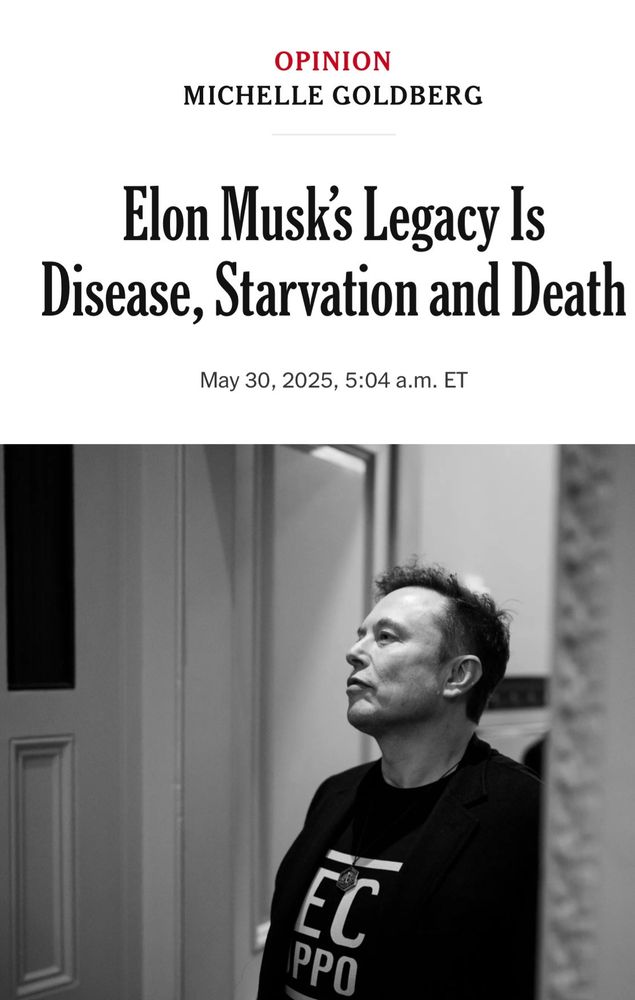 OPINION MICHELLE GOLDBERG
Elon Musk's Legacy Is Disease, Starvation and Death
May 30, 2025, 5:04 a.m. ET
PPO EC