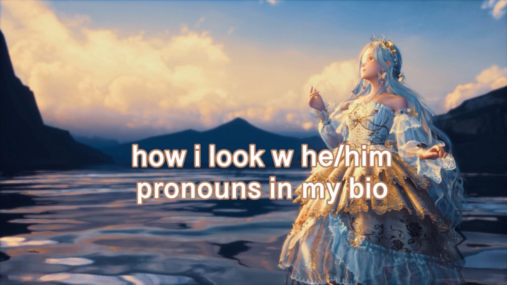 Screenshot from Infinity Nikki, with text overlayed saying “how I look w he/him pronouns in my bio”.
It’s a picture of a blue and orange sunset, and a girl standing in water in a fancy golden dress.