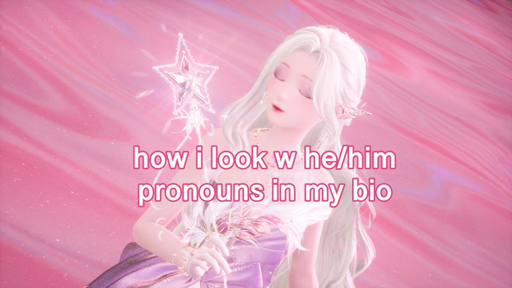 Screenshot from Infinity Nikki, with text overlayed saying “how I look w he/him pronouns in my bio”.
It’s a pink image of a girl with a fairy wand.