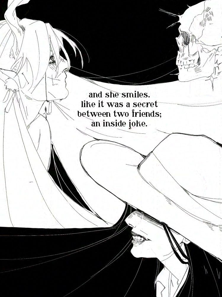 Two women side by side, the topmost figure is entirely in white and has no mouth. She stares at a skull behind the black haired woman with her eyes covered and a murderous grin, unaware of the spectre behind her. 
Text: “And she smiles like it was a secret between two friends; an inside joke.” 