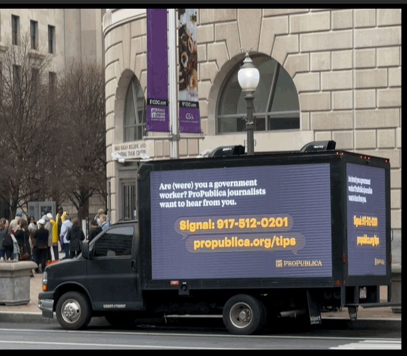 A small box truck with an electronic billboard sign on the sides urging fired federal workers to contact ProPublica with tips. 