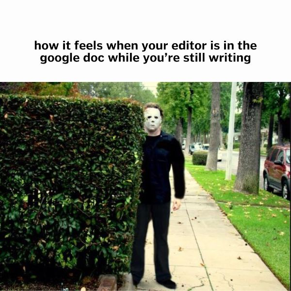 "how it feels when your editor is in the google doc while you're still writing" over a photo of someone in a Michael Myers mask peering out from behind a bush