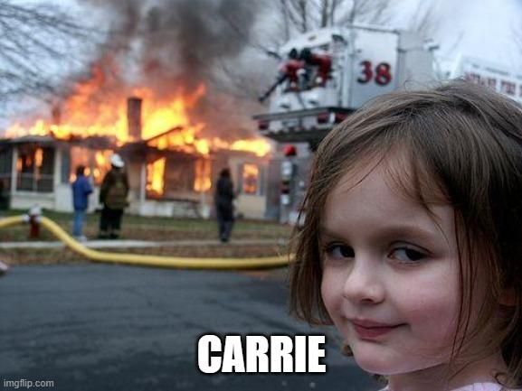 The girl smirking while the house is burning meme with the text "Carrie"