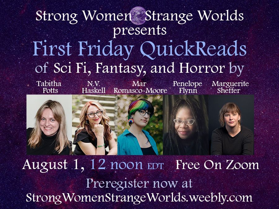 Strong Women Strange Worlds presents First Friday QuickReads of Sci fi, fantasy and horror by Tabitha Potts, N V Haskell, Mar Romasco Moore, Penelope Flynn and Marguerite Sheffer. August 1, 12 Noon EDT StrongWomenStrangeWorlds.weebly.com