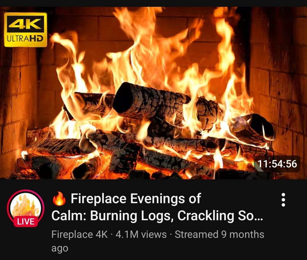 Fire place 4k ultra hd youtube video by fireplace 4k
"Fireplace evenings of calm: burning logs, crackling so..."
The near 12 hour long video thumbnail is a beautiful burning fire with burnt black wooden logs