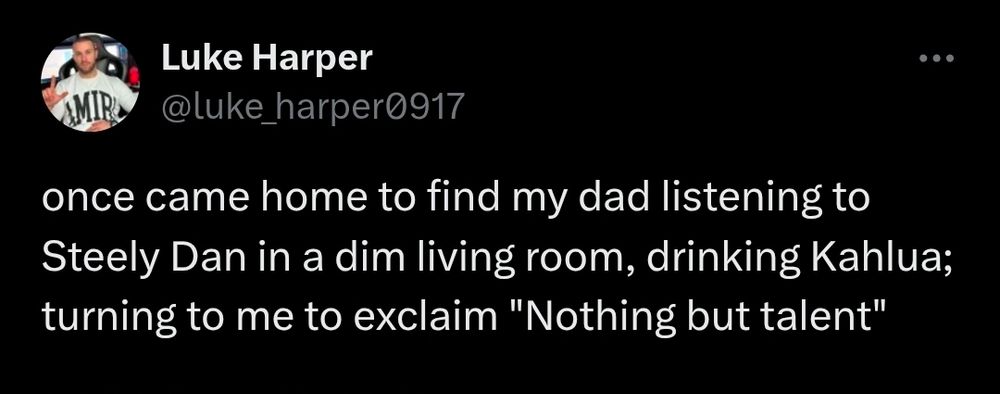 Tweet that reads "once came home to find my dad listening to Steely Dan in a dim living room, drinking Kahlua; turning to me to exclaim "Nothing but talent""