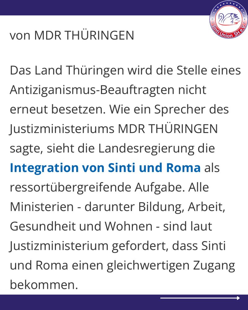 Ausschnitt des MDR Presseartikel:
„Von MDR THÜRINGEN
Das Land Thüringen wird die Stelle eines Antiziganismus-Beauftragten nicht erneut besetzen. Wie ein Sprecher des Justizministeriums MDR THÜRINGEN sagte, sieht die Landesregierung die Integration von Sinti und Roma als ressortübergreifende Aufgabe. Alle Ministerien - darunter Bildung, Arbeit, Gesundheit und Wohnen - sind laut Justizministerium gefordert, dass Sinti und Roma einen gleichwertigen Zugang bekommen.“
