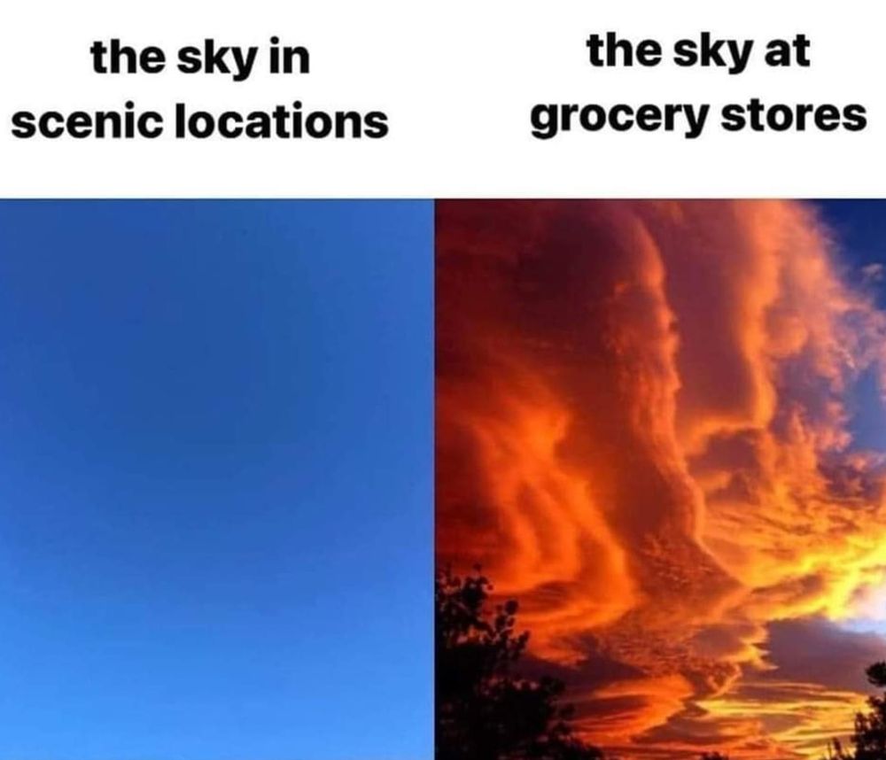 The sky in scenic locations: picture of a blank blue sky
The sky at the grocery store: elaborately beautiful sunset with layers of orange and yellow clouds against a blue and purple background 
