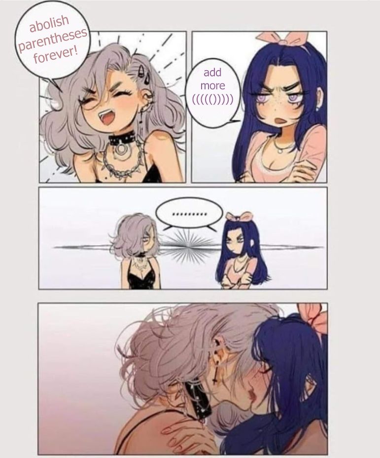 Girl 1 (≧▽≦): abolish parentheses forever!

Girl 2 (¬_¬): add more ((((()))))

*their eyes lock with daggers*

*… followed by a passionate kiss*