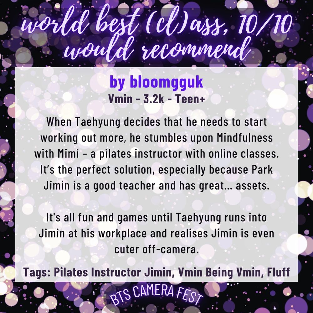 a purple sparkle background with neon purple writing at the top that reads "world best (cl)ass, 10/10 would recommend" and at the bottom it reads "BTS Camera Fest".

there is text in the center that reads "by bloomgguk;Vmin - 3.2k - Teen+; Tags: Pilates Instructor Jimin, Vmin Being Vmin, Fluff" and a summary that reads:

When Taehyung decides that he needs to start working out more, he stumbles upon Mindfulness with Mimi – a pilates instructor with online classes. It’s the perfect solution, especially because Park Jimin is a good teacher and has great… assets.

It's all fun and games until Taehyung runs into Jimin at his workplace and realises Jimin is even cuter off-camera.
