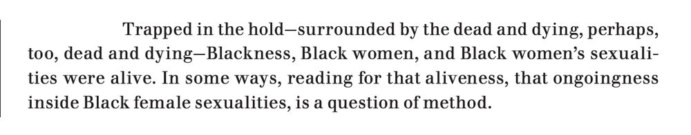 An excerpt from the linked article, which reads: "Trapped in the hold—surrounded by the dead and dying, perhaps, too, dead and dying—Blackness, Black women, and Black women’s sexualities were alive. In some ways, reading for that aliveness, that ongoingness inside Black female sexualities, is a question of method."