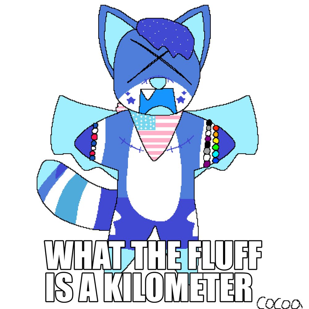 Goofy lil sparklewolp (who is #1 America fan) yelling WHAT THE FLUFF IS A KILOMETER