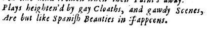 Quote from the prologue to Samuel Pordage's Herod and Mariamne:
"Plays heighten'd by gay Cloaths, and gawdy Scenes,
Are but like Spanish Beauties in Jappeens.'