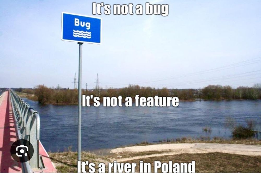 Image showing river with sign next to it with name "Bug"

Over the image there are 3 lines of text, from top to bottom:

It's not a bug
It's not a feature
It's a river in Poland
