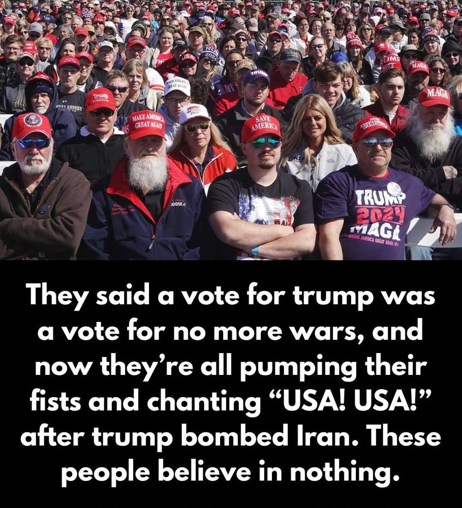 They said a vote for Trump was a vote for no more wars, and now they’re all pumping their fists and chanting “USA! USA!” after Trump bombed Iran. These people believe in nothing. 