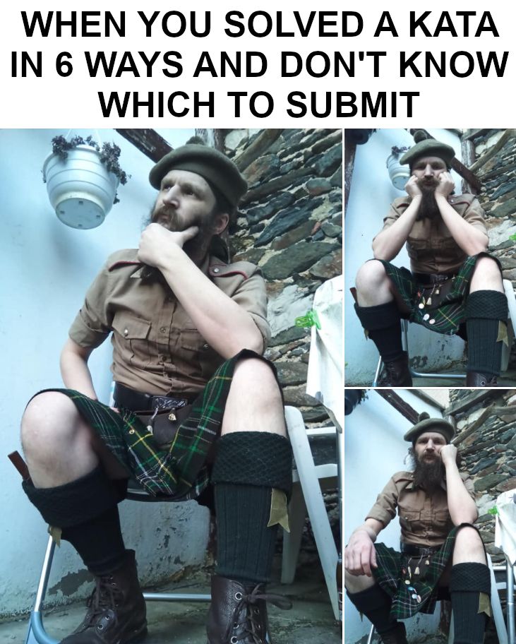 Meme: "When you solved a kata in 6 ways and don't know which to submit"
Below pictures of a kilted man in thinking poses.