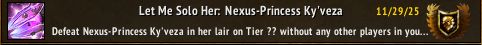 World of Warcraft Feat of Strength Let Me Solo Her: Nexus-Princess Ky'Vezaa. While the boss only has 4 distinct mechanics, all of them one shot you if you fail to dodge or properly perform the mechanic.