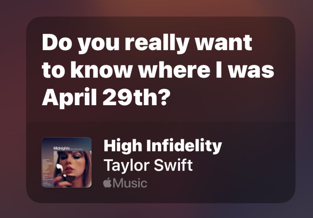Do you really want to know where I was
April 29th?

High Infidelity
Taylor Swift
Music