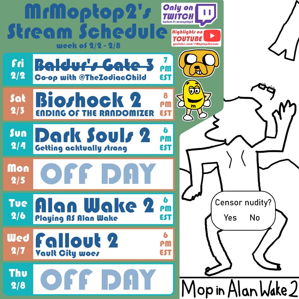 Schedule for MrMoptop2's Twitch stream for the week of February 2nd through February 8th. Times in EST. Friday at 7pm Baldur's Gate 3 collaboration with The Zodiac Child; Saturday at 8pm Bioshock 2 randomizer; Sunday at 6pm Dark Souls 2; Tuesday at 6pm Alan Wake 2; Wednesday at 6pm Fallout 2. Art depicts Moptop washed up on a shore naked, his backside covered with a text box titled "Censor nudity?" with "Yes" and "No" options. Titled "Mop in Alan Wake 2"