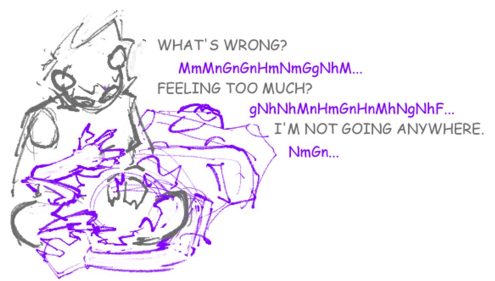 a drawing of karkat vantas and gamzee makara from homestuck. karkat is sitting cross-legged, and his hand in gamzees hair. gamzees head is in karkats lap, both of his arms wrapped around karkat and his body is twisted around so hes laying on his side. theyre having a conversation relayed in text beside them which reads: karkat: "WHAT'S WRONG?" gamzee: "MmMnGnGnHmNmGgNhM..." karkat: "FEELING TOO MUCH?" gamzee: "gNhNhMnHmGnHnMhNgNhF..." karkat: "I'M NOT GOING ANYWHERE." gamzee: "NmGn..."