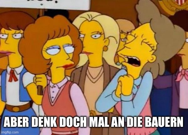 Helen Lovejoy aus den Simpsons sieht verzweifelt aus, faltet die Hände und hat die Augen geschlossen. Um sie herum weitere weibliche Charaktere und Statistinnen aus den Simpsons, die Situation sieht aus wie eine Demo.

Untertitel: „Aber denk doch mal an die Bauern“