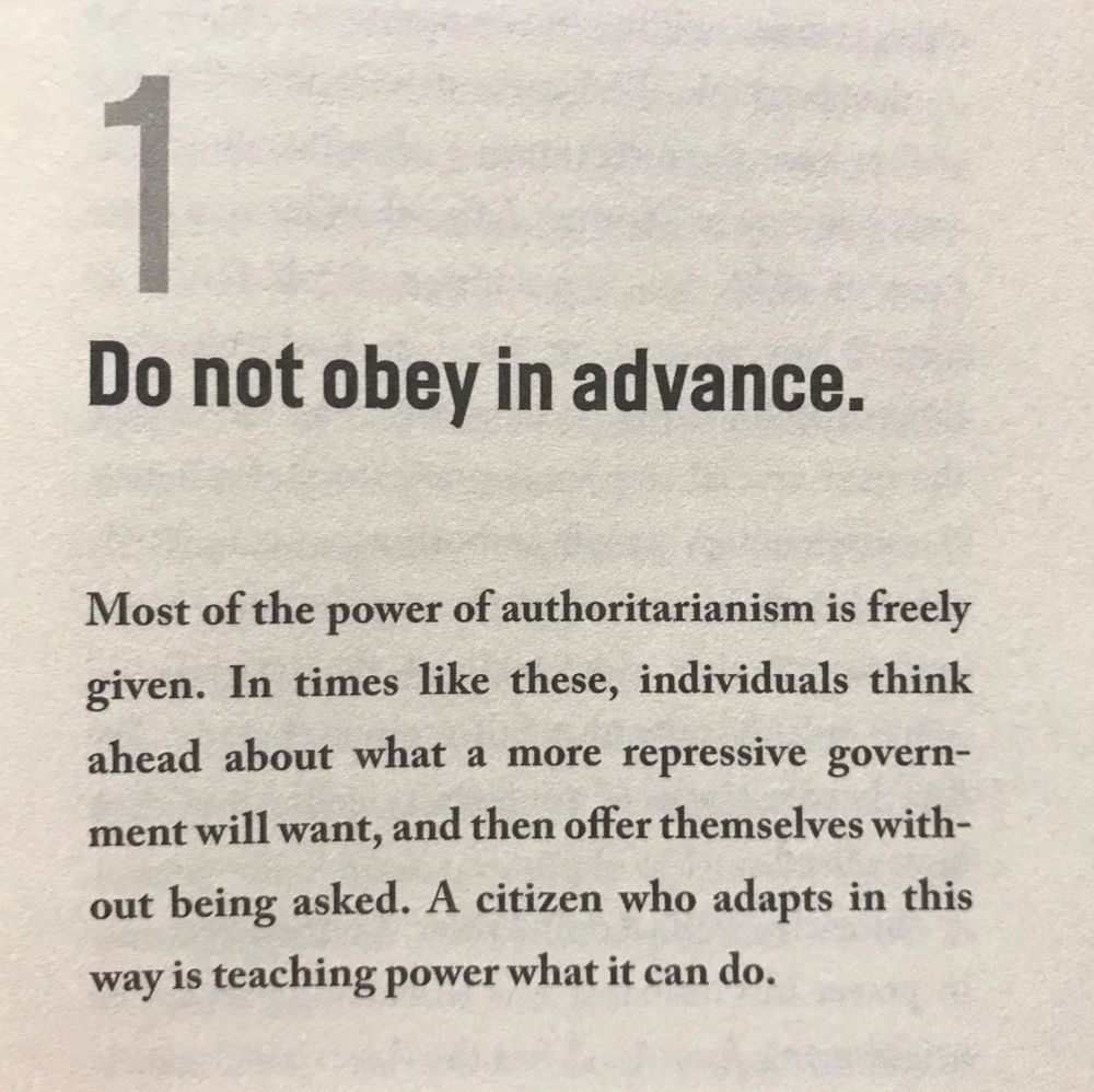 Introduction of Timothy Snyders latest book, which reads: 

1 Do not obey in advance.

Most of the power of authoritarianism is freely given. In times like these, individuals think ahead about what a more repressive government will want, and then offer themselves without being asked. A citizen who adapts in this way is teaching power what it can do.