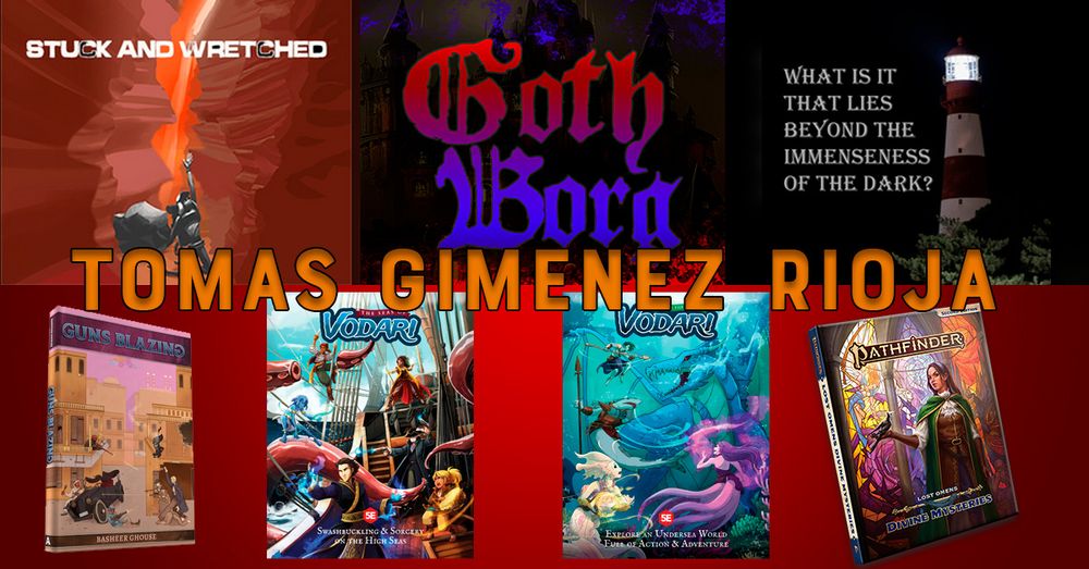 7 games appear with the name Tomas Gimenez Rioja in the middle
Stuck & Wretched, Goth Borg, What Is It That Lies Beyond the Immenseness of the Dark?, Guns Blazing, Seas of Vodari, Under the Seas of Vodari, and Paizo's Divine Mysteries book