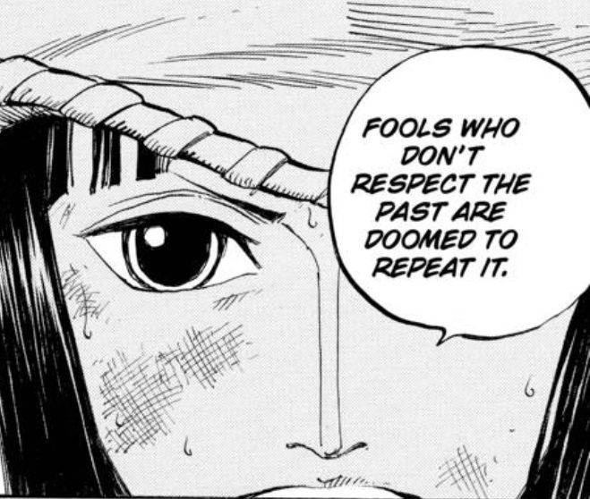 Nico Robin, a character from One Piece, says “Fools who don’t respect the past are doomed to repeat it.”