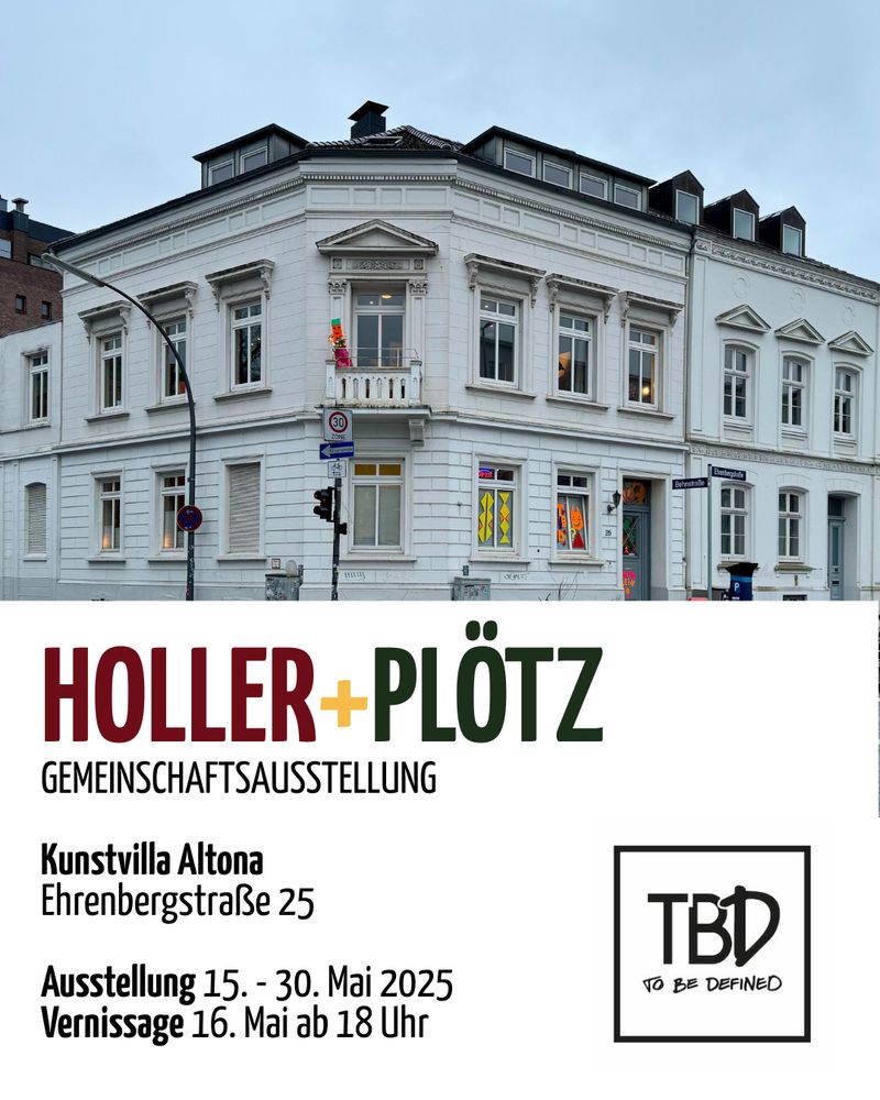 In der oberen Hälfte ist die Außenfassade der Kunstvilla zu sehen. Unten ist ein Textfeld:

HOLLER + PLÖTZ
GEMEINSCHAFTSAUSSTELLUNG
Kunstvilla Altona
Ehrenbergstraße 25
Ausstellung 15. - 30. Mai 2025 Vernissage 16. Mai ab 18 Uhr

Daneben das TBD Logo