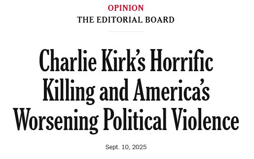 In the NY Times:
Opinion

The Editorial Board
Charlie Kirk’s Horrific Killing and America’s Worsening Political Violence