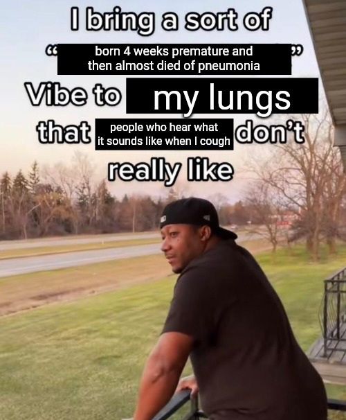 meme that says "I bring a sort of born 4 weeks premature and then almost died of pneumonia vibe to my lungs that people who hear what it sounds like when I cough don't really like"