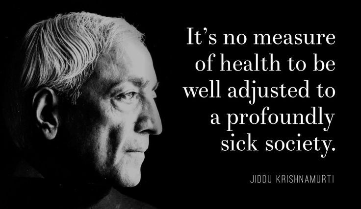 it is no measure of health to be well adjusted to a profoundly sick society -- jiddu krisnamurti