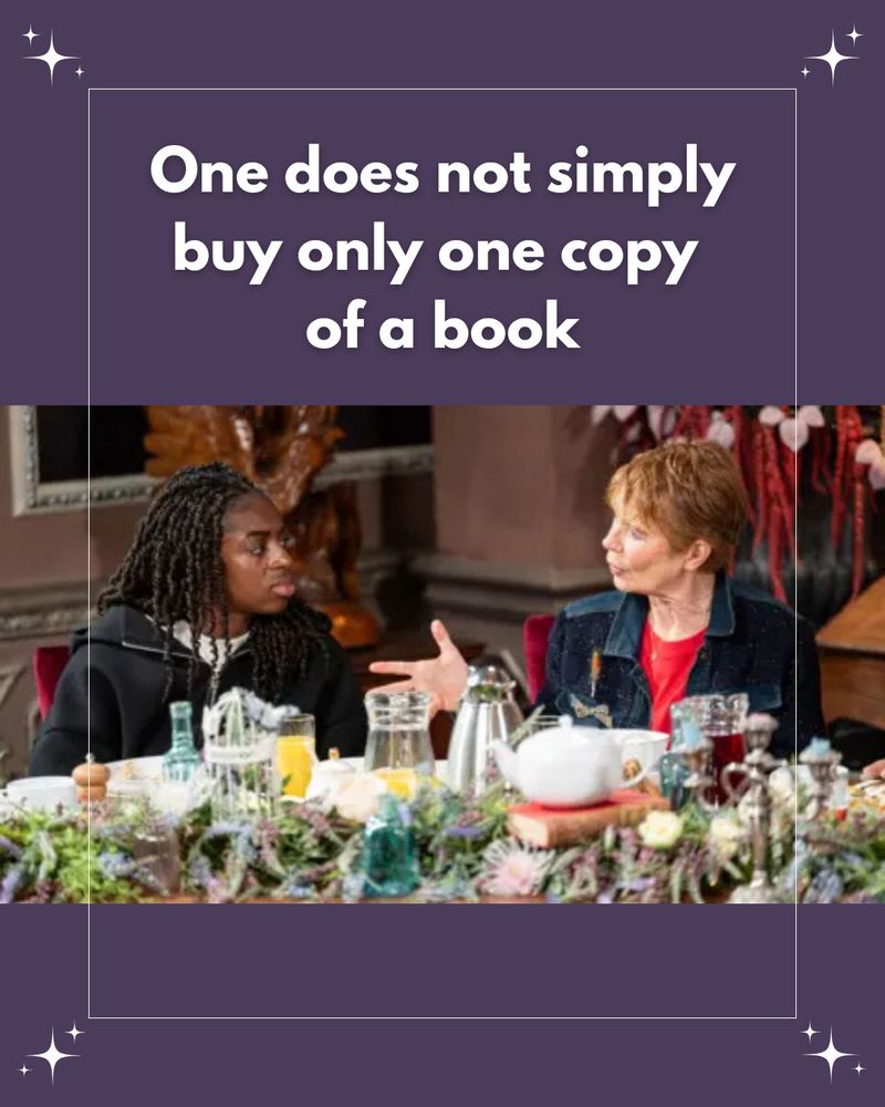 “One does not simply buy only one copy of a book” Celia Imrie gestures towards Cat Burns as though she’s explaining something.