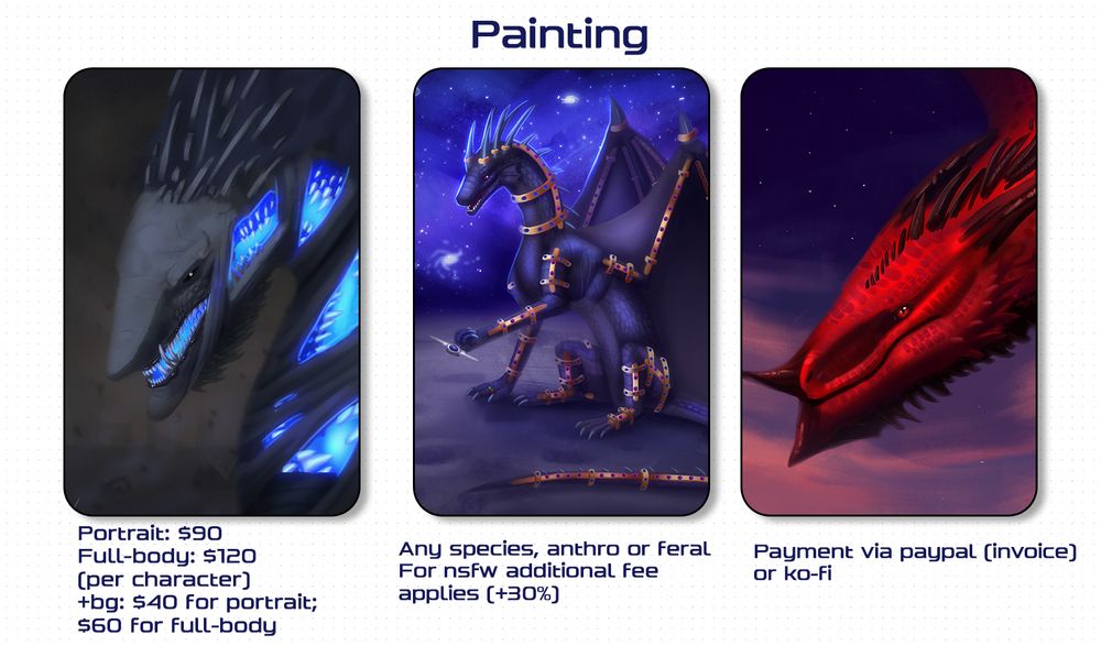 Price list for painted artworks

Portrait: $90/character
Fullbody: $120
+bg for portraits: +$40
+bg for full-body: +60

Any species, anthro or feral

For nsfw additional fee applies (+30%)


Payment via paypal invoice or ko-fi