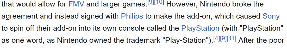 However, Nintendo broke the agreement and instead signed with Philips to make the add-on, which caused Sony to spin off their add-on into its own console called the PlayStation (with "PlayStation" as one word, as Nintendo owned the trademark "Play-Station").
