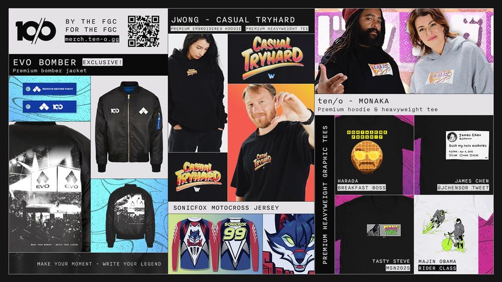 Evo Bomber Jacket

JWong - Casual Tryhard Hoodie

Sonicfox Motocross Jersey

ten/o Monaka Hoodie

Harada Breakfast Boss t-shirt

James Chen tweet t-shirt

Tasty Steve Make Some Noise t-shirt

Majin Obama Rider Clas t-shirt

merch.ten-o.gg