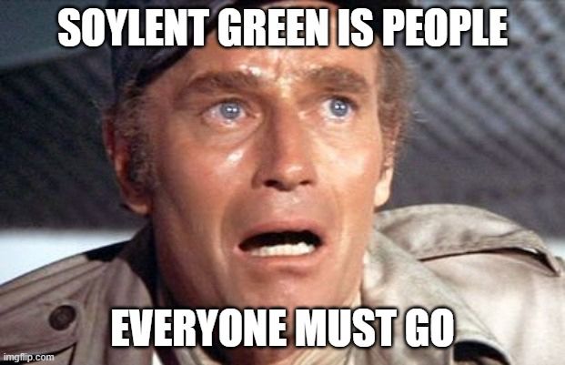 Charlton Heston Soylent Green meme. Charlton looks shocked and the words “Soylent Green is People” and “Everyone Must Go” show.