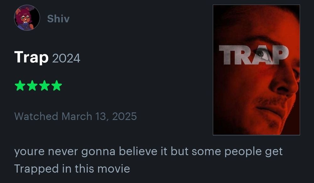 Screenshot of a Letterboxd review by OP for the film Trap (2024). It is a 4 star review reading "youre never gonna believe it but some people get Trapped in this movie"